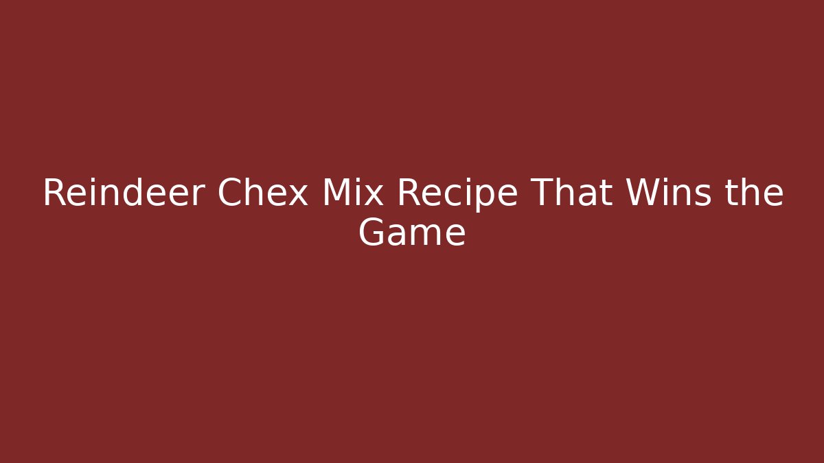 Reindeer Chex Mix Recipe That Wins the Game