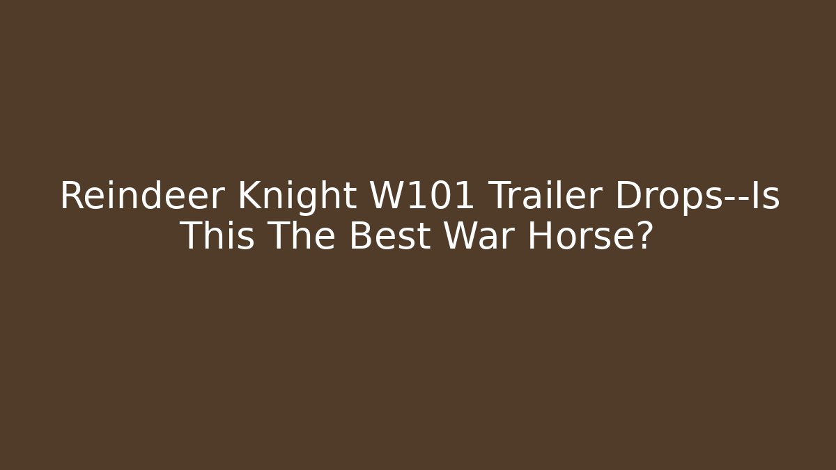 Reindeer Knight W101 Trailer Drops—Is This The Best War Horse?