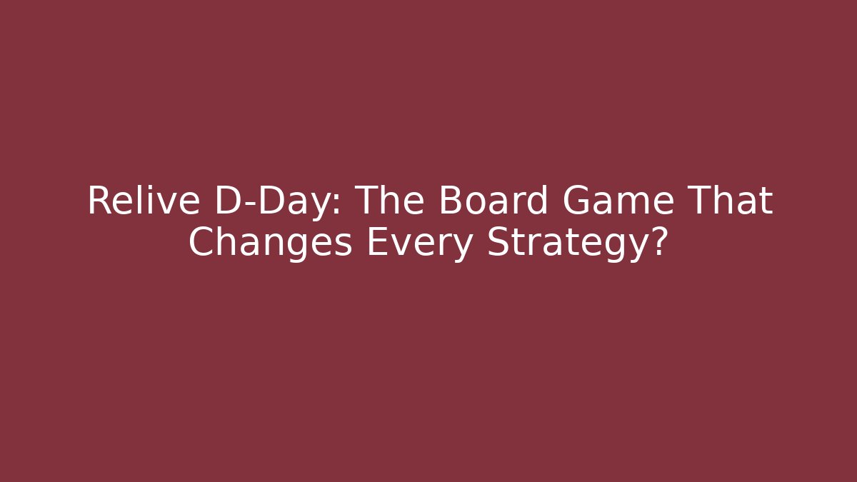 Relive D-Day: The Board Game That Changes Every Strategy?