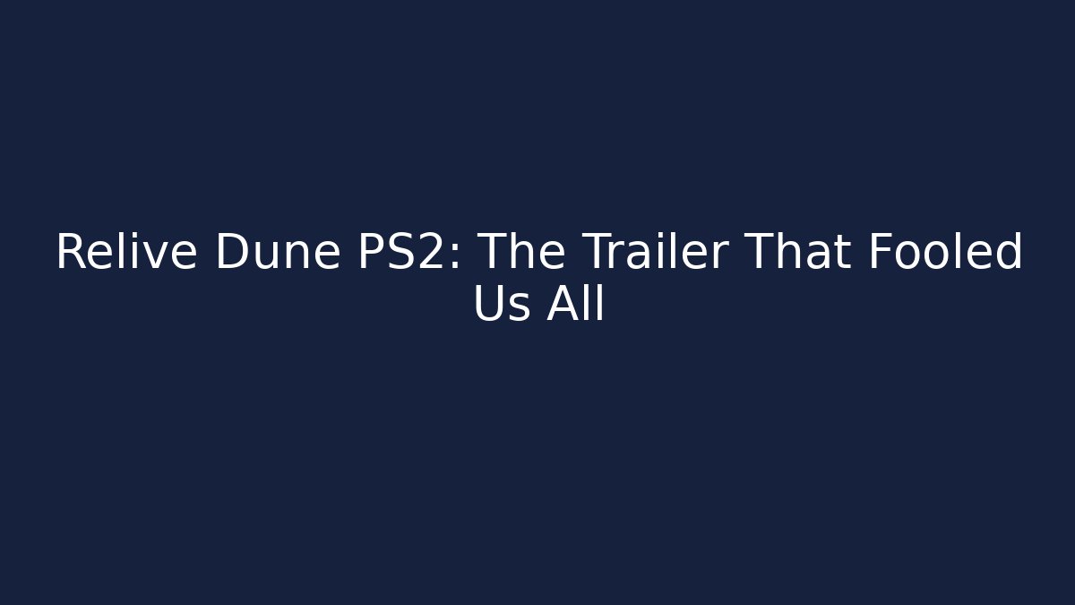 Relive Dune PS2: The Trailer That Fooled Us All