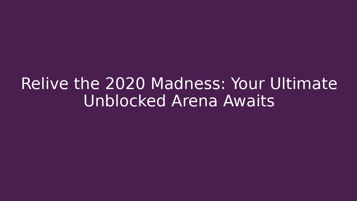 Relive the 2020 Madness: Your Ultimate Unblocked Arena Awaits - Celivion