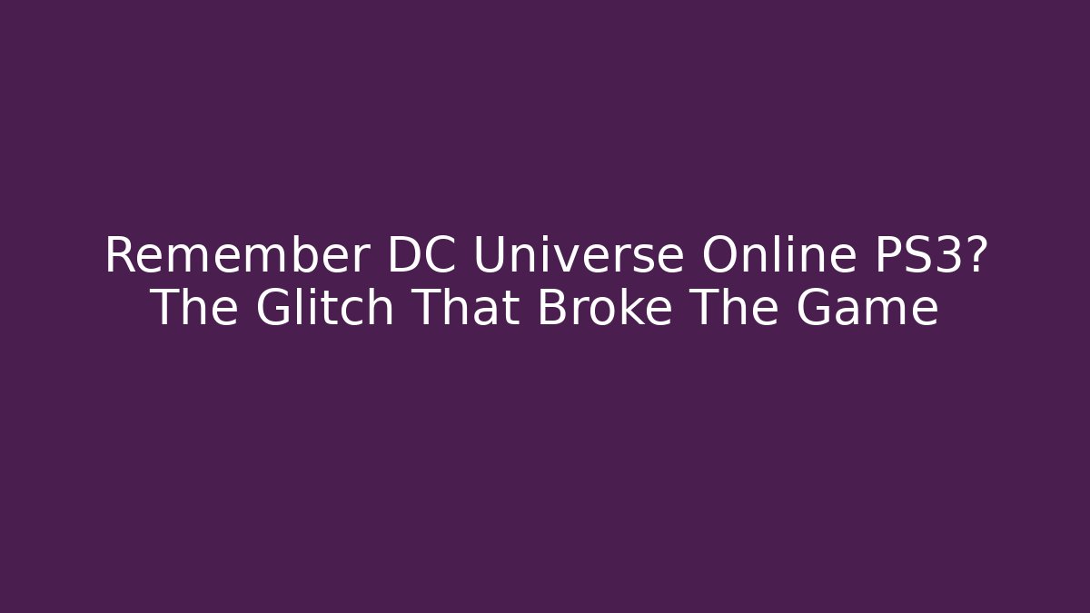 Remember DC Universe Online PS3? The Glitch That Broke The Game - Celivion