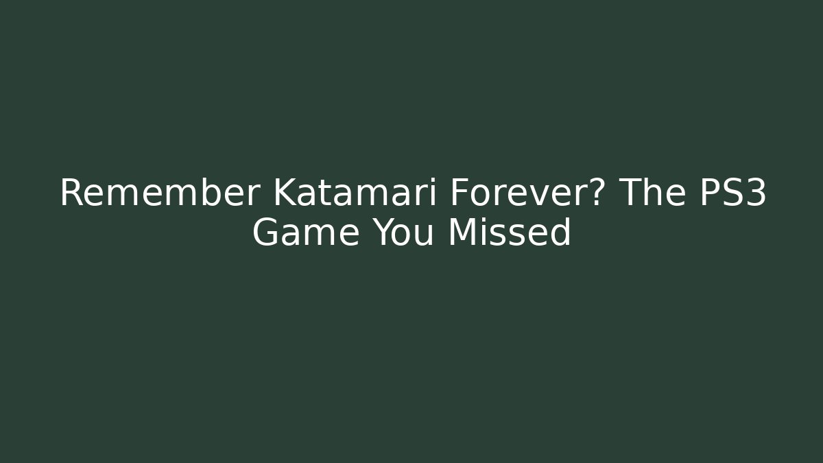 Remember Katamari Forever? The PS3 Game You Missed