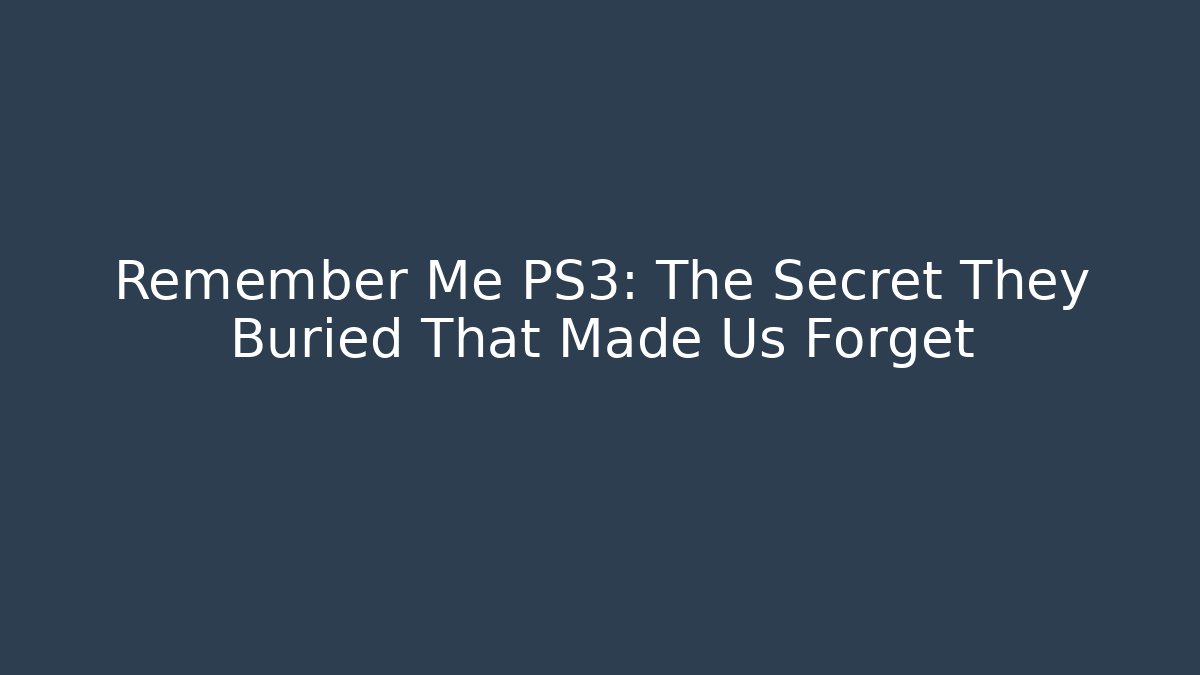 Remember Me PS3: The Secret They Buried That Made Us Forget