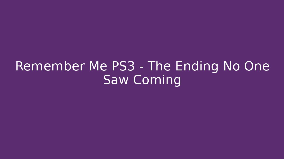 Remember Me PS3 – The Ending No One Saw Coming