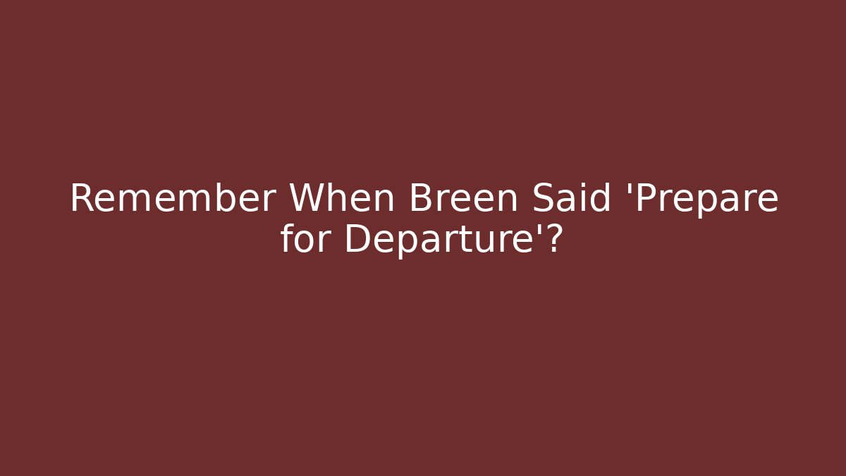 Remember When Breen Said 'Prepare for Departure'?