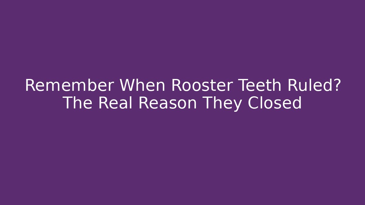 Remember When Rooster Teeth Ruled? The Real Reason They Closed