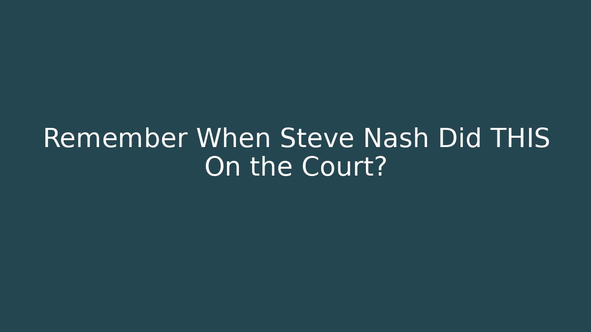 Remember When Steve Nash Did THIS On the Court? - Celivion