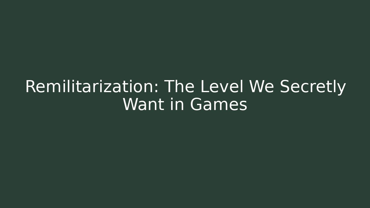 Remilitarization: The Level We Secretly Want in Games