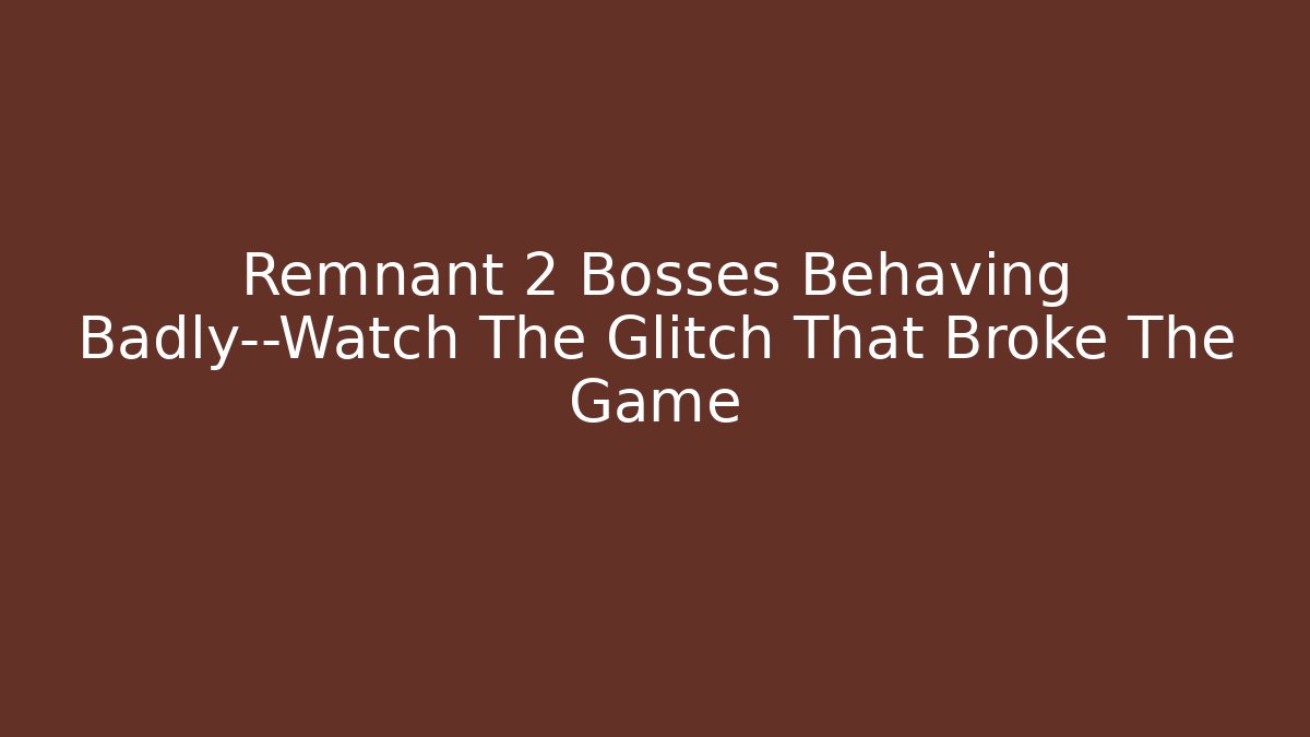 Remnant 2 Bosses Behaving Badly—Watch The Glitch That Broke The Game - Celivion