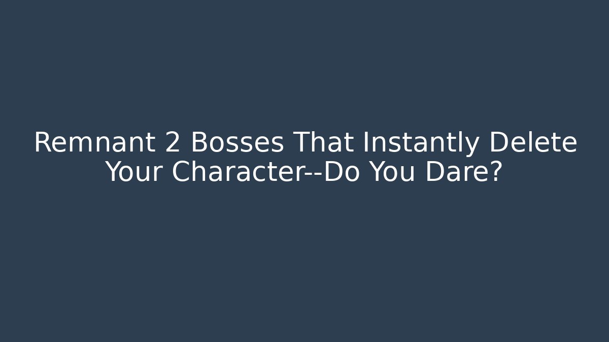 Remnant 2 Bosses That Instantly Delete Your Character—Do You Dare?