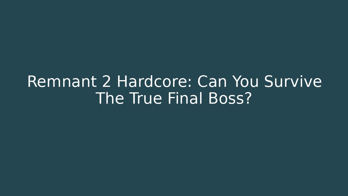 Remnant 2 Hardcore: Can You Survive The True Final Boss?
