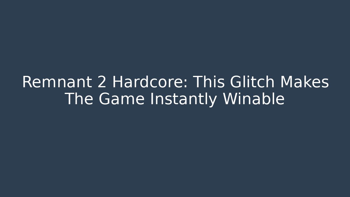 Remnant 2 Hardcore: This Glitch Makes The Game Instantly Winable
