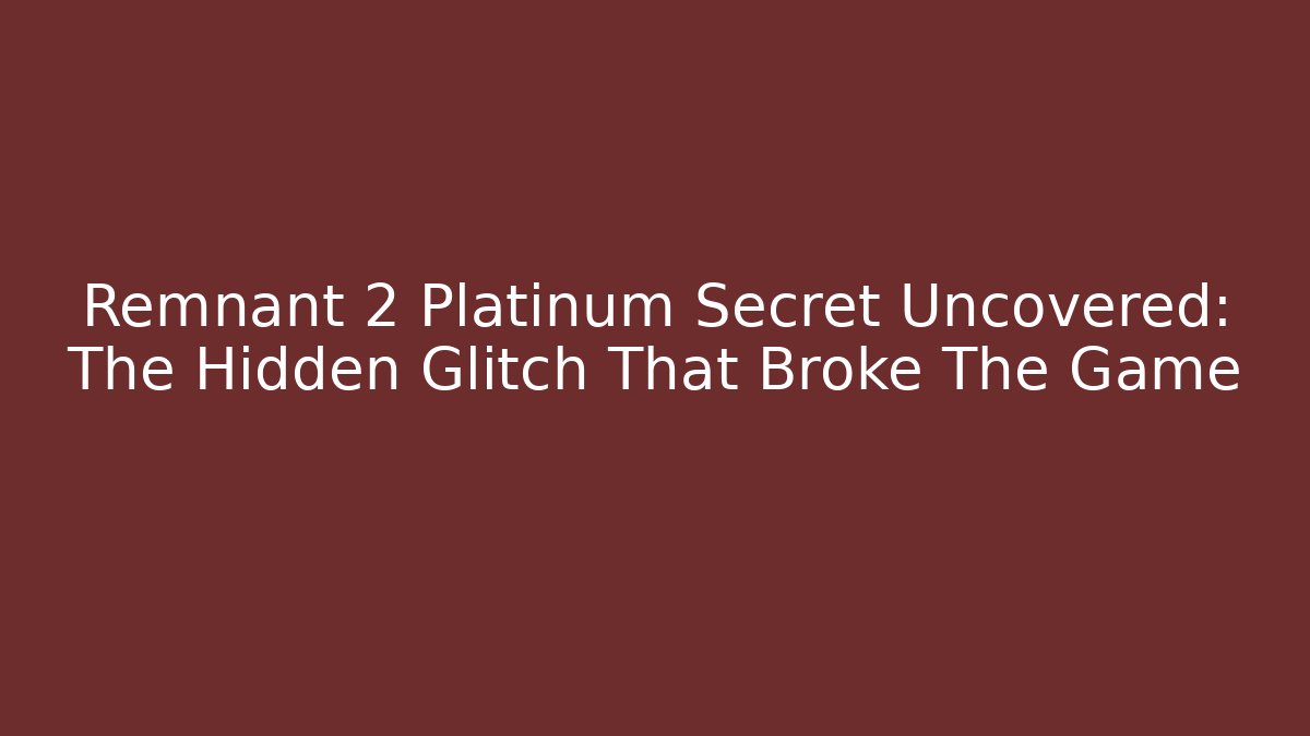 Remnant 2 Platinum Secret Uncovered: The Hidden Glitch That Broke The Game
