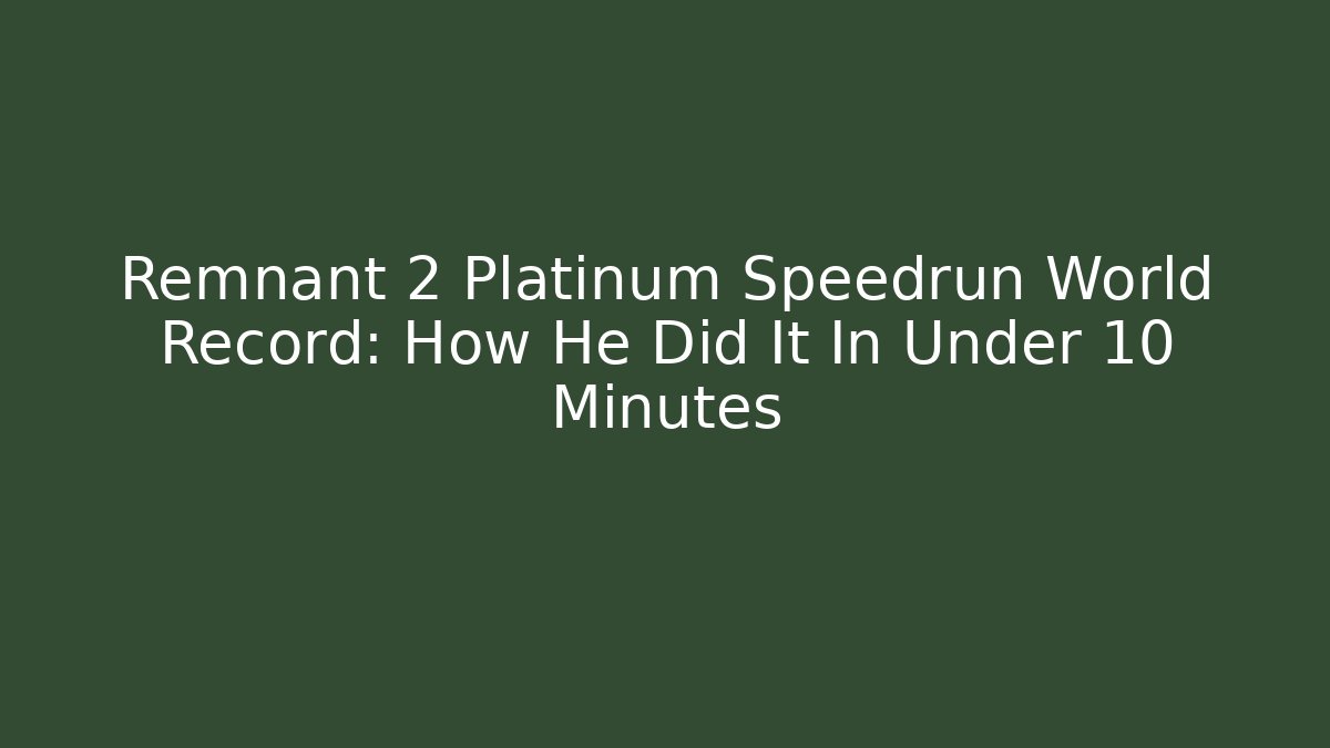 Remnant 2 Platinum Speedrun World Record: How He Did It In Under 10 Minutes