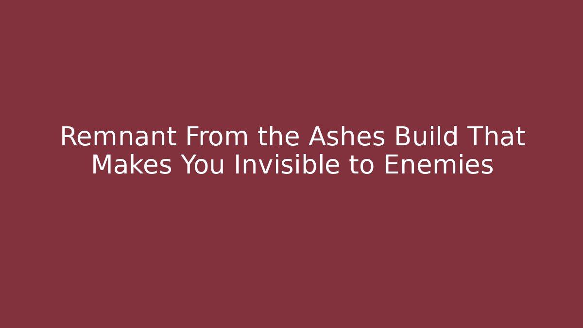 Remnant From the Ashes Build That Makes You Invisible to Enemies - Celivion