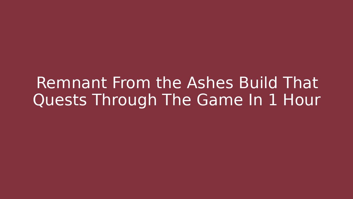 Remnant From the Ashes Build That Quests Through The Game In 1 Hour