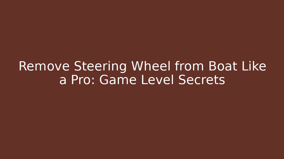 Remove Steering Wheel from Boat Like a Pro: Game Level Secrets
