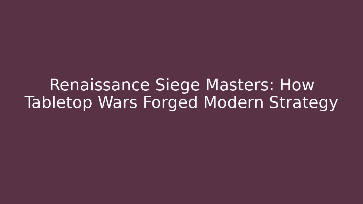 Renaissance Siege Masters: How Tabletop Wars Forged Modern Strategy