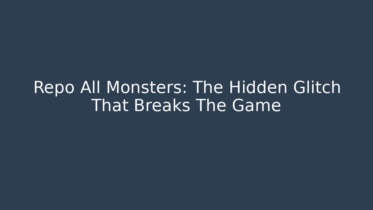 Repo All Monsters: The Hidden Glitch That Breaks The Game