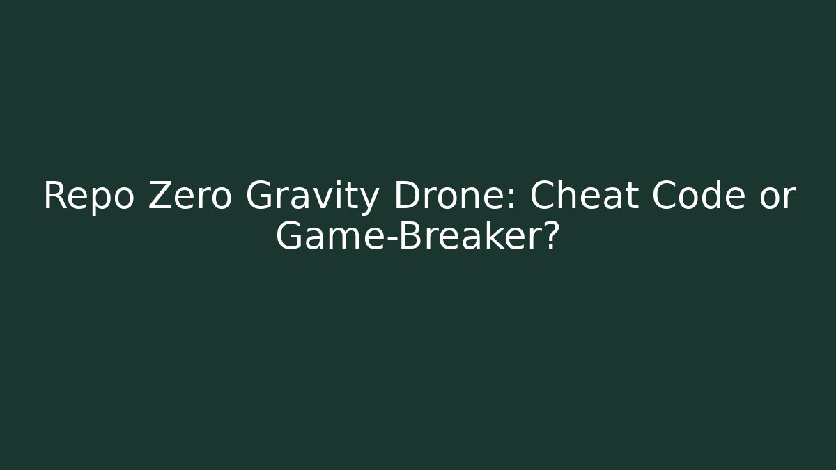 Repo Zero Gravity Drone: Cheat Code or Game-Breaker?