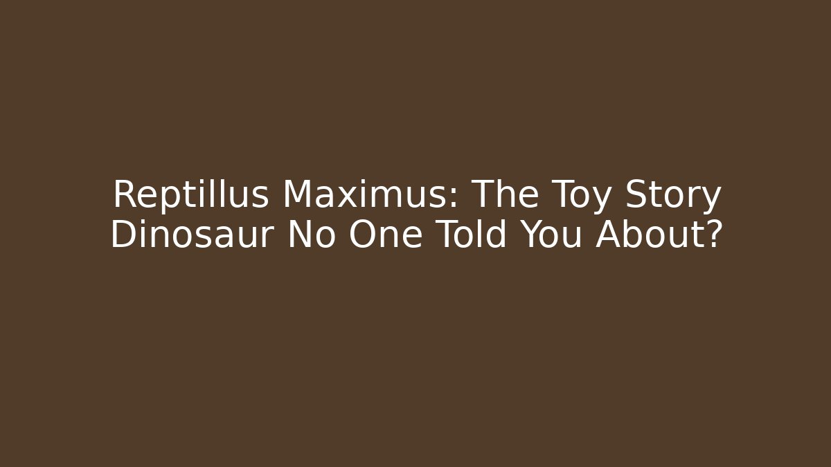 Reptillus Maximus: The Toy Story Dinosaur No One Told You About?