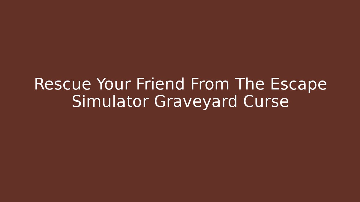 Rescue Your Friend From The Escape Simulator Graveyard Curse