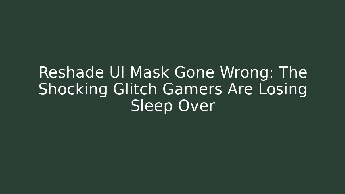 Reshade UI Mask Gone Wrong: The Shocking Glitch Gamers Are Losing Sleep Over