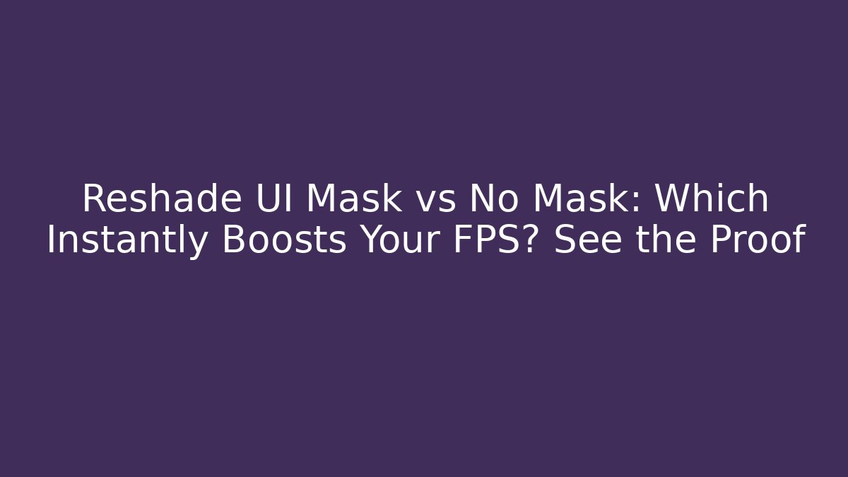 Reshade UI Mask vs No Mask: Which Instantly Boosts Your FPS? See the Proof