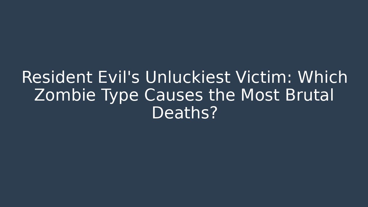 Resident Evil’s Unluckiest Victim: Which Zombie Type Causes the Most Brutal Deaths?