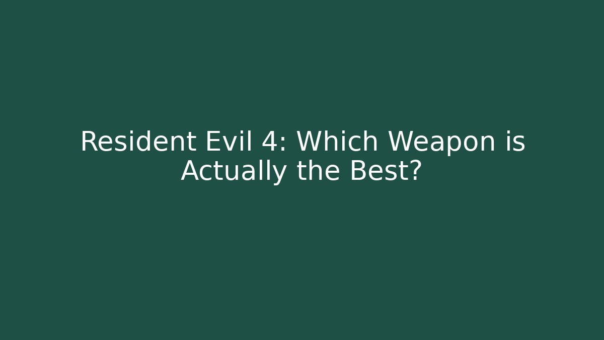 Resident Evil 4: Which Weapon is Actually the Best?