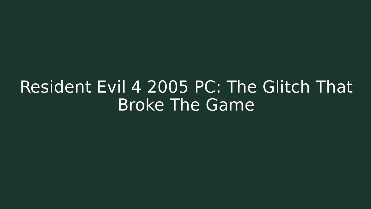 Resident Evil 4 2005 PC: The Glitch That Broke The Game