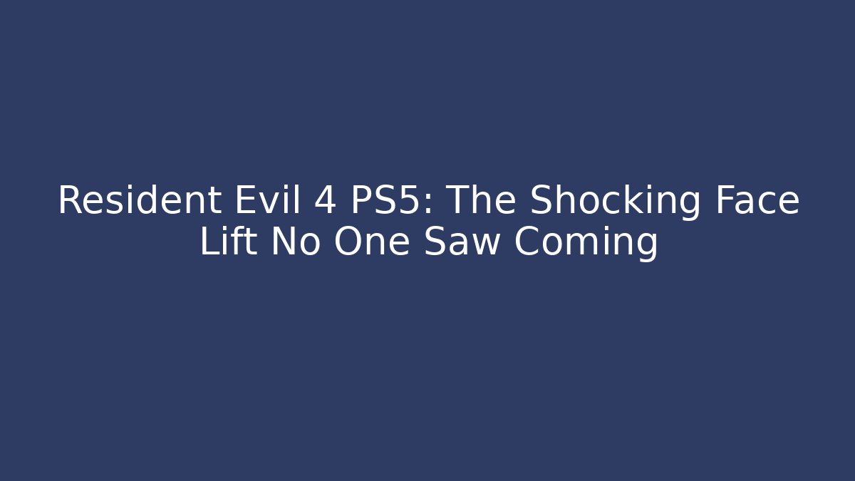 Resident Evil 4 PS5: The Shocking Face Lift No One Saw Coming