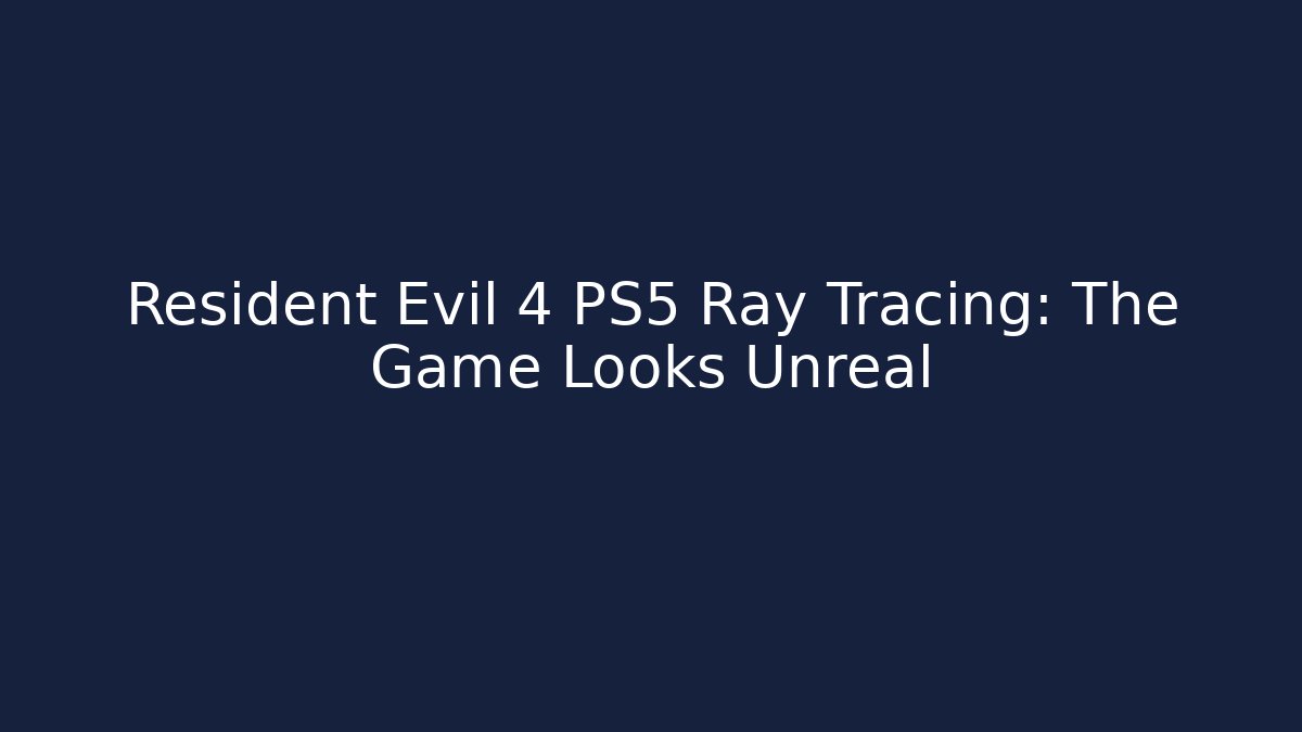 Resident Evil 4 PS5 Ray Tracing: The Game Looks Unreal