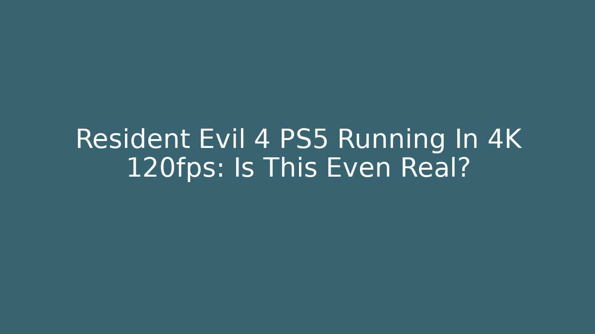 Resident Evil 4 PS5 Running In 4K 120fps: Is This Even Real?