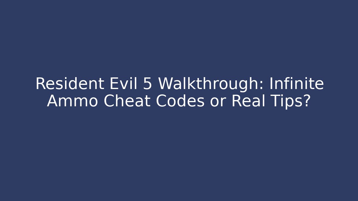 Resident Evil 5 Walkthrough: Infinite Ammo Cheat Codes or Real Tips?