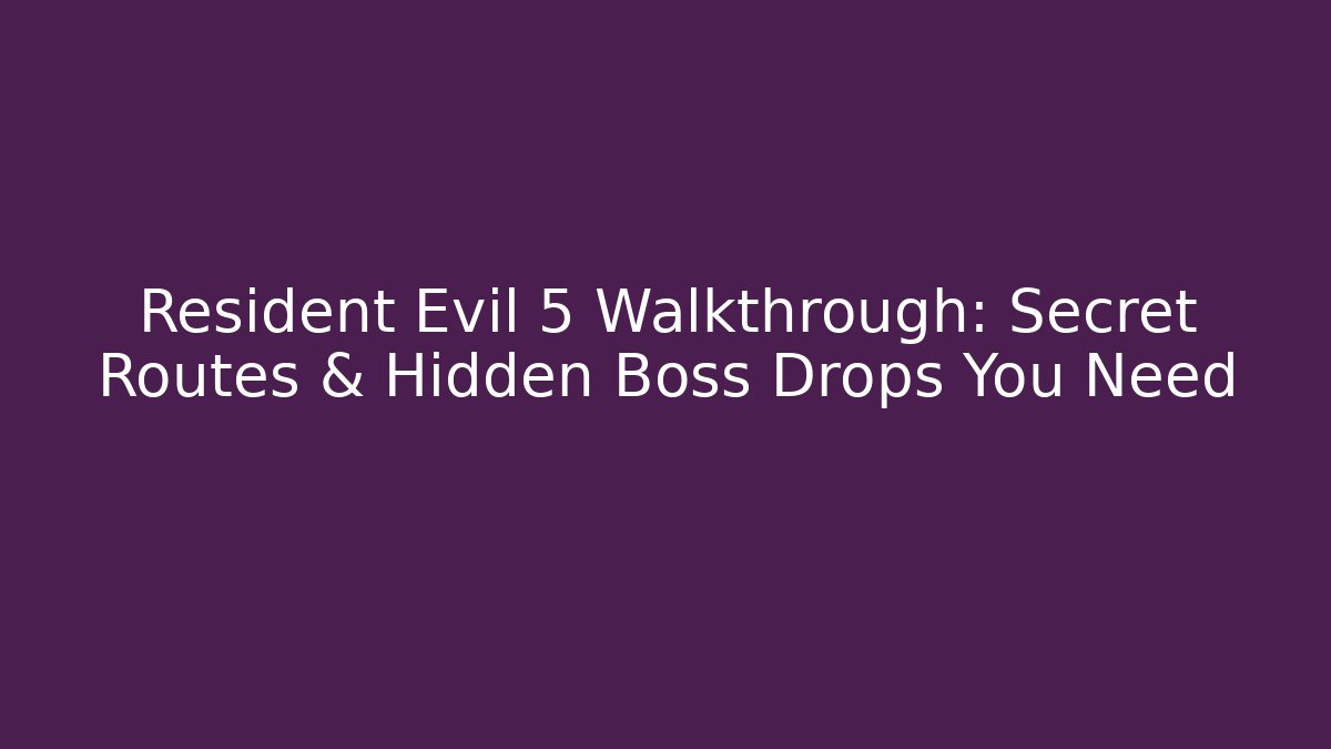 Resident Evil 5 Walkthrough: Secret Routes & Hidden Boss Drops You Need