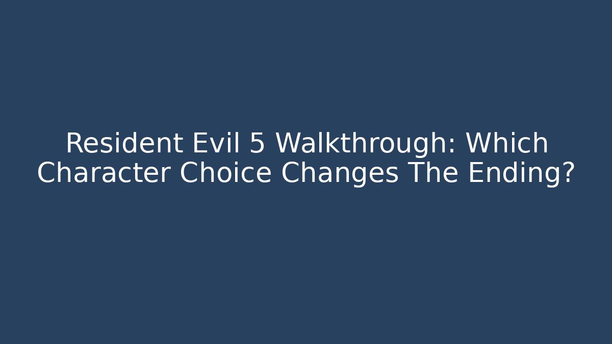 Resident Evil 5 Walkthrough: Which Character Choice Changes The Ending? - Celivion