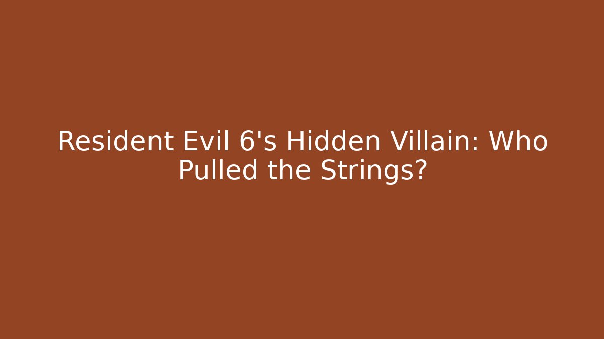 Resident Evil 6's Hidden Villain: Who Pulled the Strings?