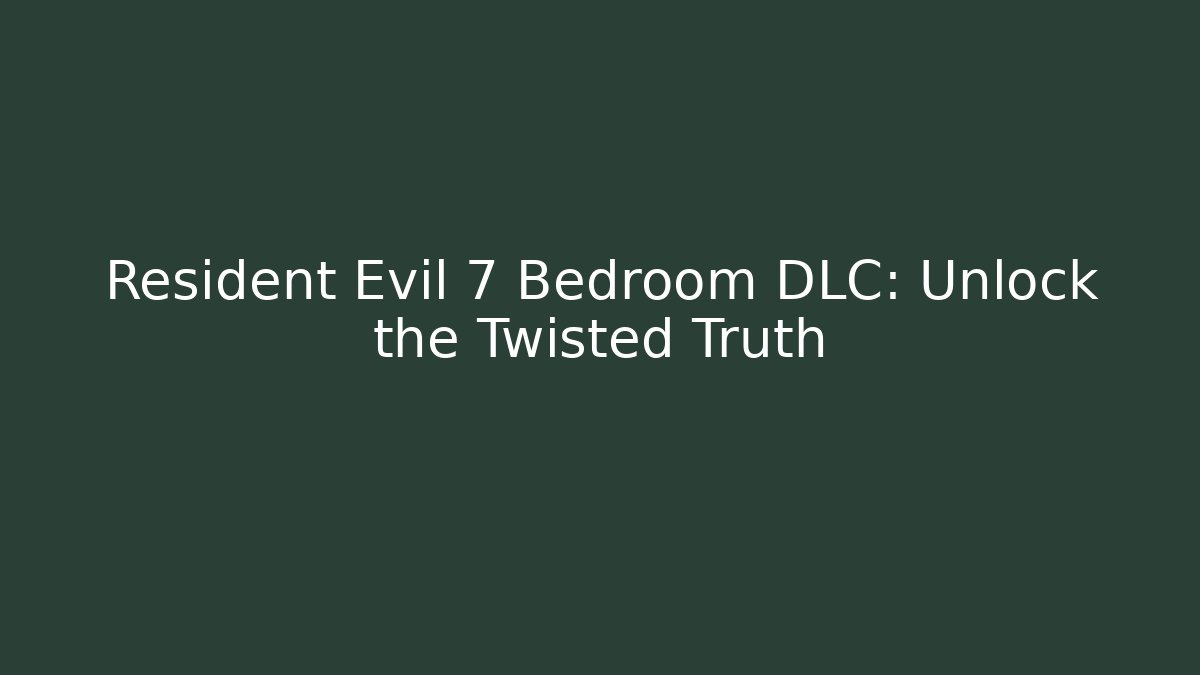Resident Evil 7 Bedroom DLC: Unlock the Twisted Truth