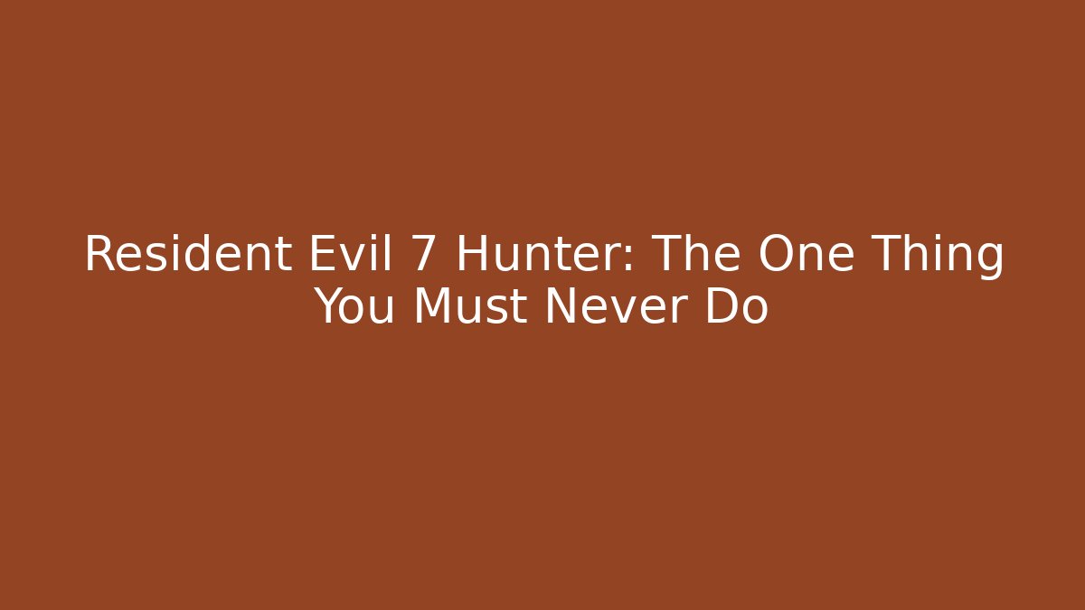 Resident Evil 7 Hunter: The One Thing You Must Never Do