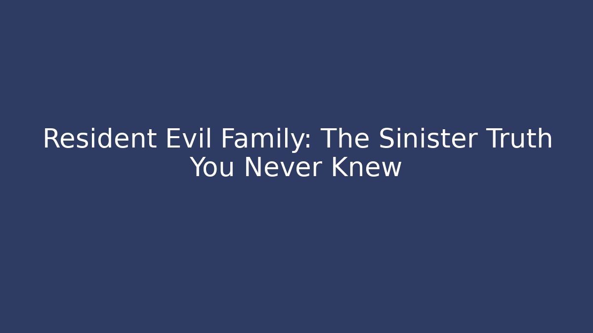 Resident Evil Family: The Sinister Truth You Never Knew