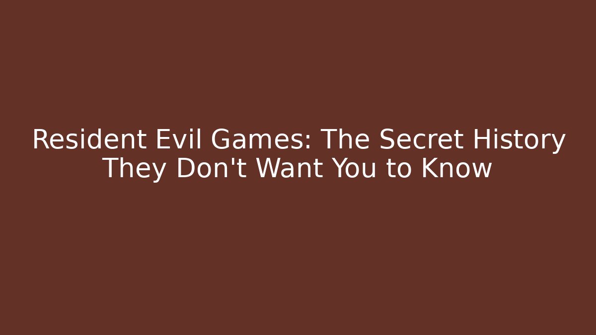 Resident Evil Games: The Secret History They Don’t Want You to Know