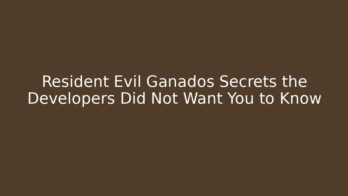 Resident Evil Ganados Secrets the Developers Did Not Want You to Know