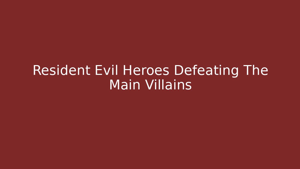 Resident Evil Heroes Defeating The Main Villains