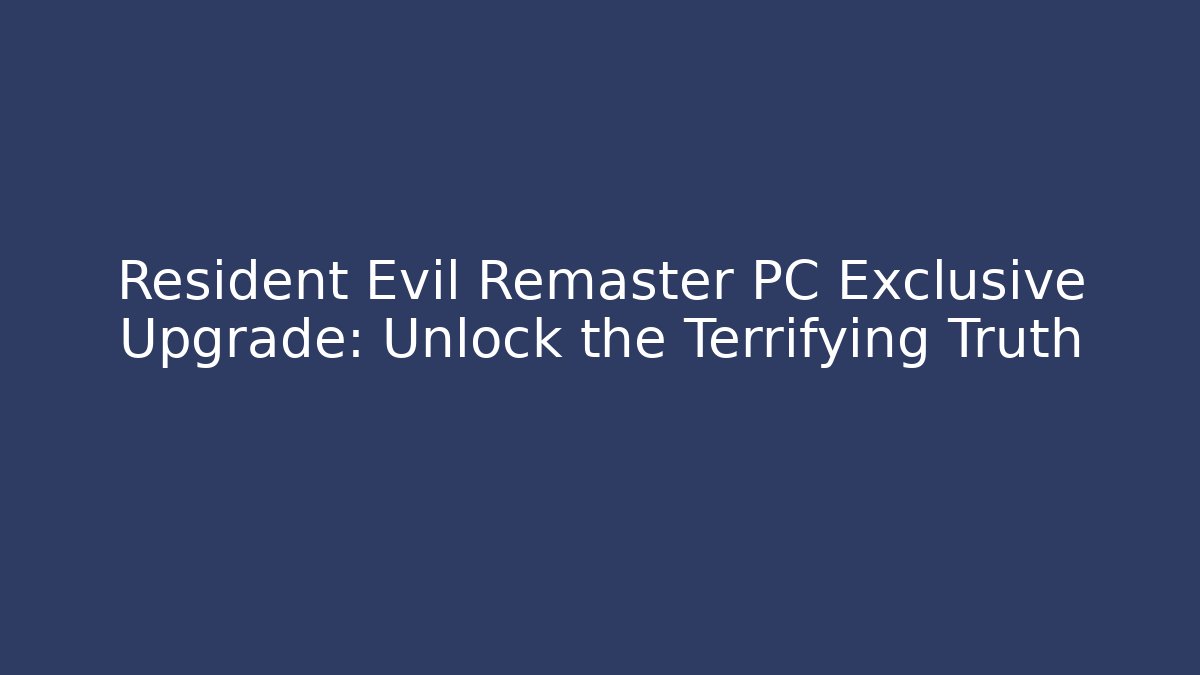 Resident Evil Remaster PC Exclusive Upgrade: Unlock the Terrifying Truth