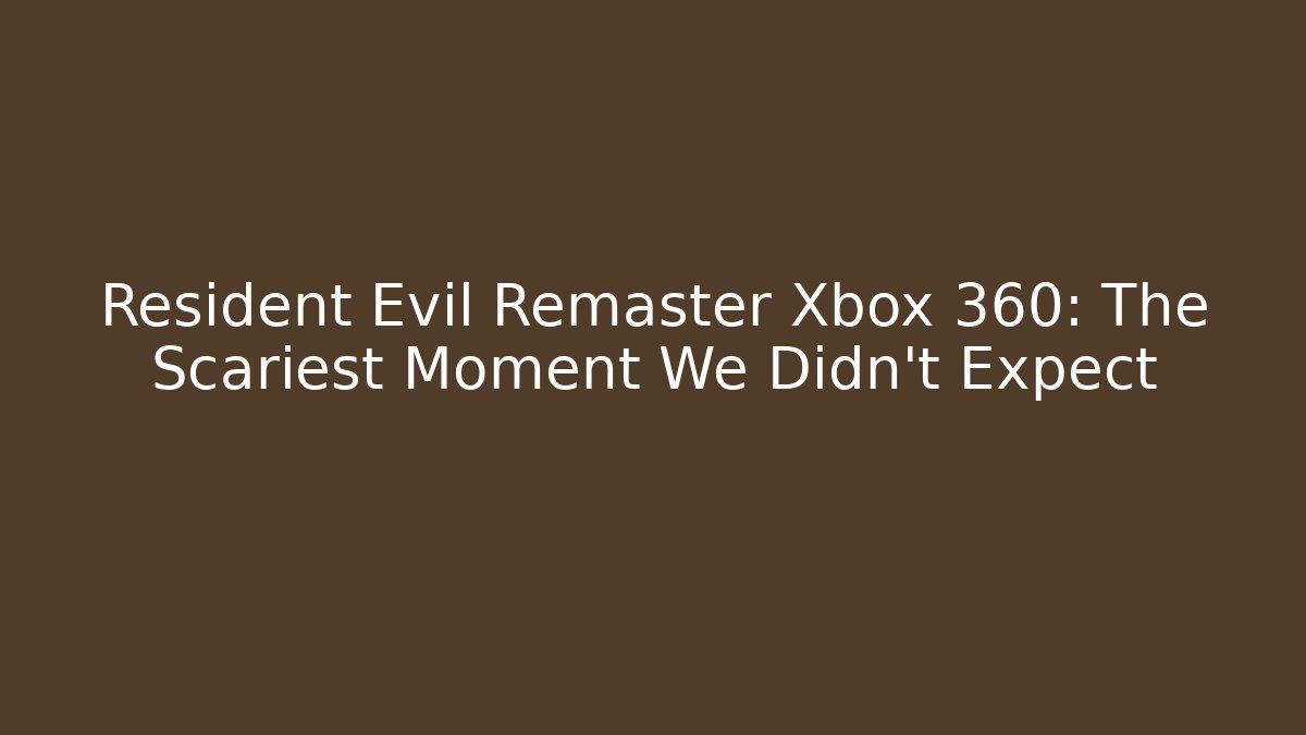 Resident Evil Remaster Xbox 360: The Scariest Moment We Didn't Expect