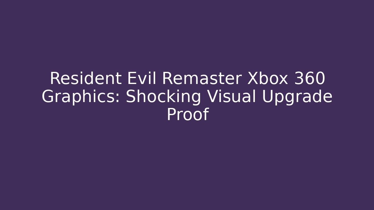 Resident Evil Remaster Xbox 360 Graphics: Shocking Visual Upgrade Proof