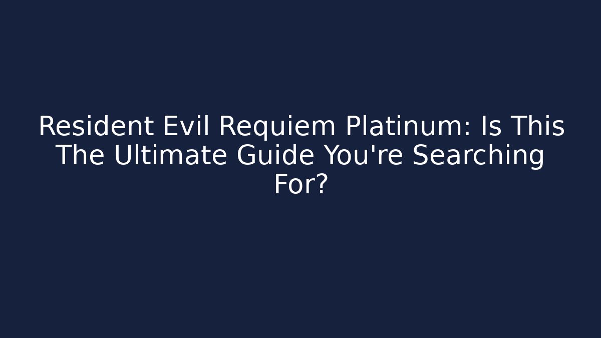 Resident Evil Requiem Platinum: Is This The Ultimate Guide You're Searching For?