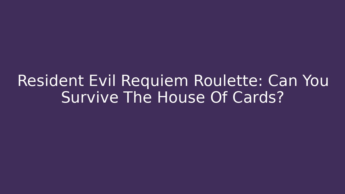 Resident Evil Requiem Roulette: Can You Survive The House Of Cards?